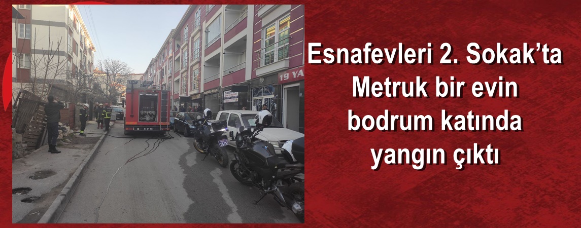 Esnafevleri 2. Sokak’ta Metruk bir evin bodrum katında çıkan yangın paniğe neden oldu.